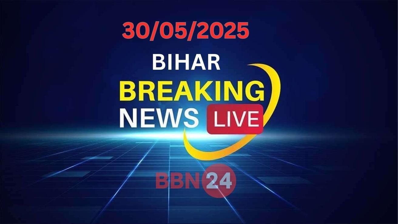 Bihar Breaking News Live 30 05 2025